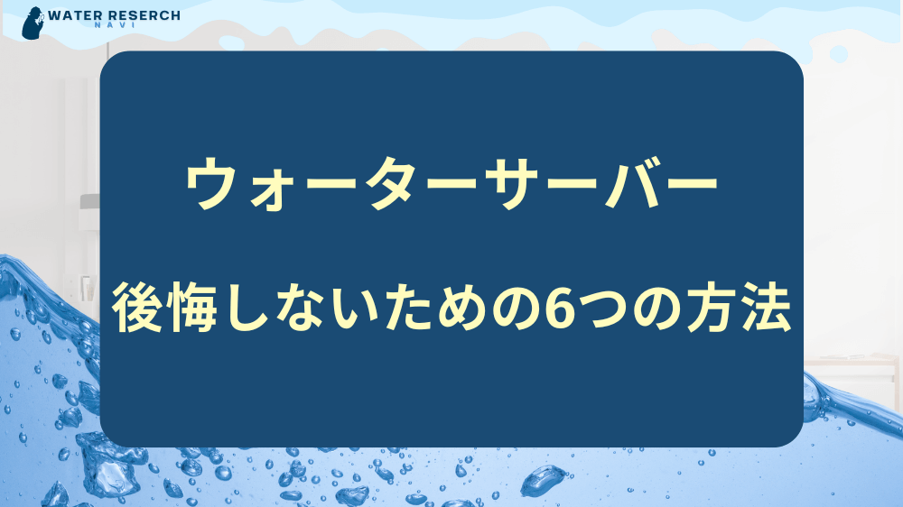 ウォーターサーバーを契約して後悔しないための6つの方法