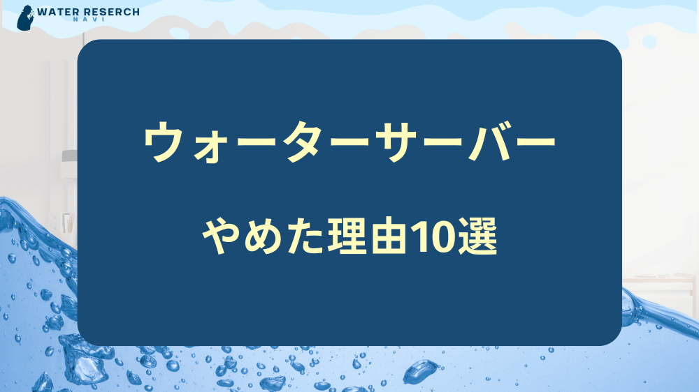 ウォーターサーバーを契約してやめた理由10選